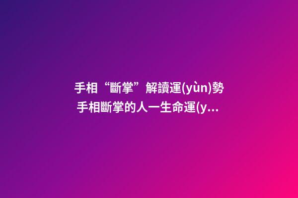 手相“斷掌”解讀運(yùn)勢 手相斷掌的人一生命運(yùn)分析